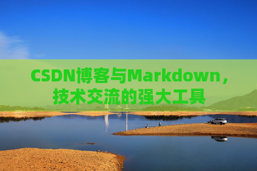 CSDN博客与Markdown，技术交流的强大工具