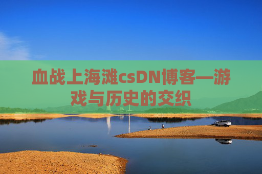血战上海滩csDN博客—游戏与历史的交织