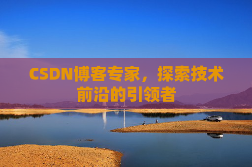 CSDN博客专家，探索技术前沿的引领者